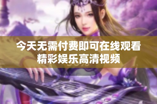 今天无需付费即可在线观看精彩娱乐高清视频