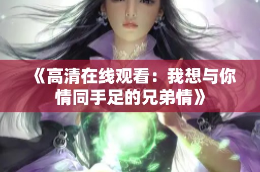 《高清在线观看：我想与你情同手足的兄弟情》