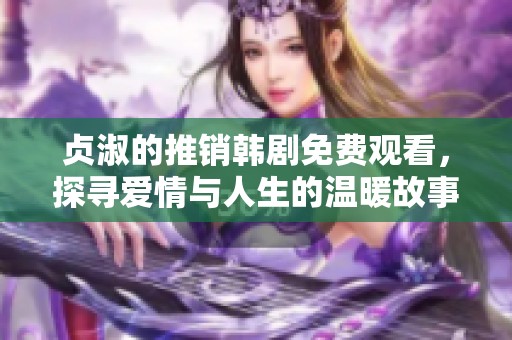 贞淑的推销韩剧免费观看，探寻爱情与人生的温暖故事