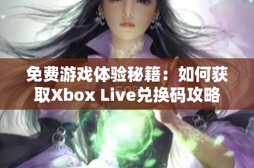 免费游戏体验秘籍：如何获取Xbox Live兑换码攻略