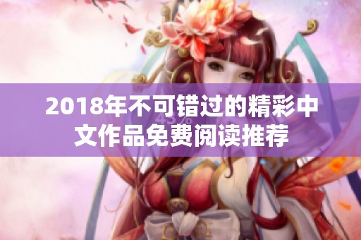 2018年不可错过的精彩中文作品免费阅读推荐