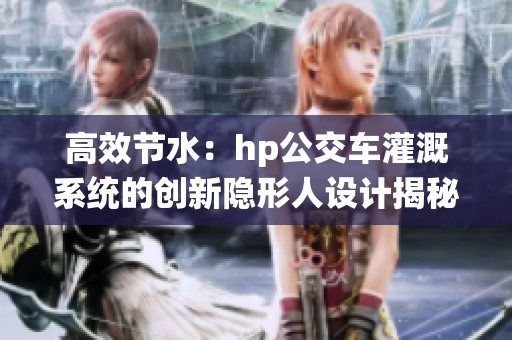 高效节水：hp公交车灌溉系统的创新隐形人设计揭秘