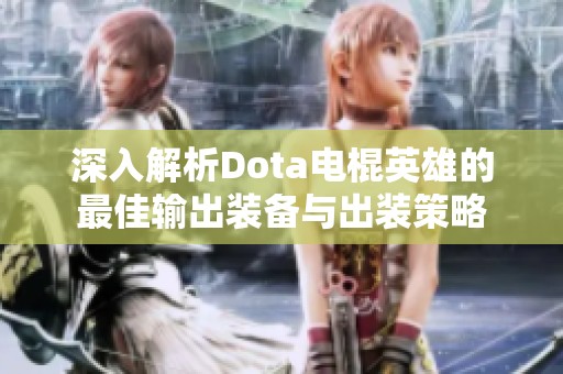 深入解析Dota电棍英雄的最佳输出装备与出装策略