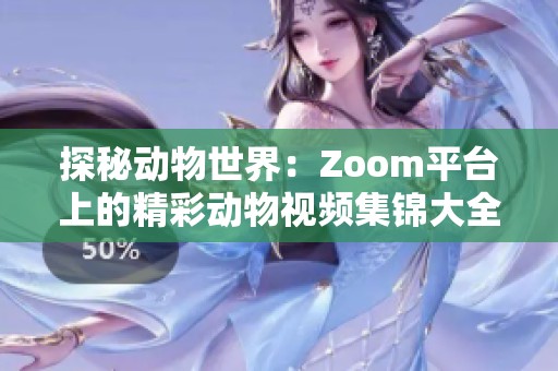 探秘动物世界：Zoom平台上的精彩动物视频集锦大全