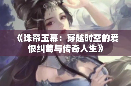 《珠帘玉幕：穿越时空的爱恨纠葛与传奇人生》