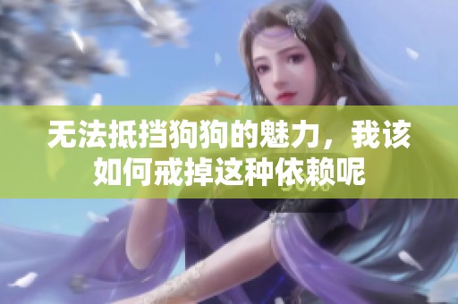 无法抵挡狗狗的魅力，我该如何戒掉这种依赖呢