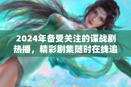 2024年备受关注的谍战剧热播，精彩剧集随时在线追看