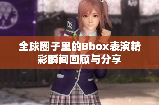 全球圈子里的Bbox表演精彩瞬间回顾与分享