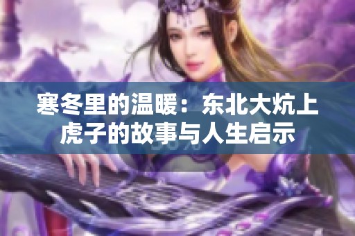 寒冬里的温暖：东北大炕上虎子的故事与人生启示