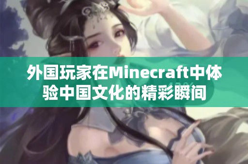 外国玩家在Minecraft中体验中国文化的精彩瞬间