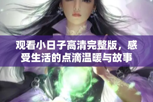 观看小日子高清完整版，感受生活的点滴温暖与故事