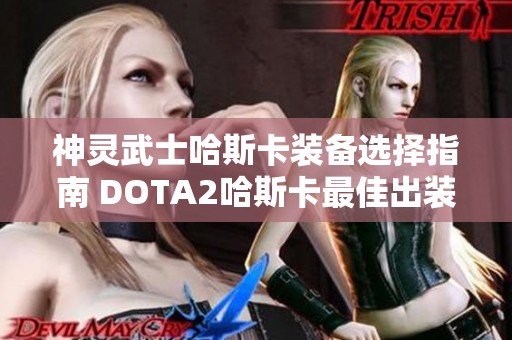 神灵武士哈斯卡装备选择指南 DOTA2哈斯卡最佳出装策略分析