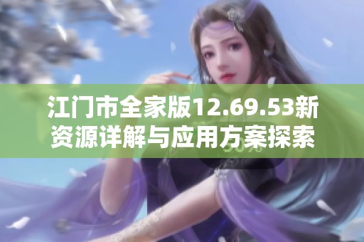 江门市全家版12.69.53新资源详解与应用方案探索