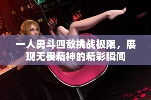 一人勇斗四敌挑战极限，展现无畏精神的精彩瞬间