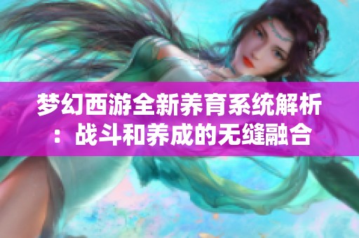 梦幻西游全新养育系统解析：战斗和养成的无缝融合