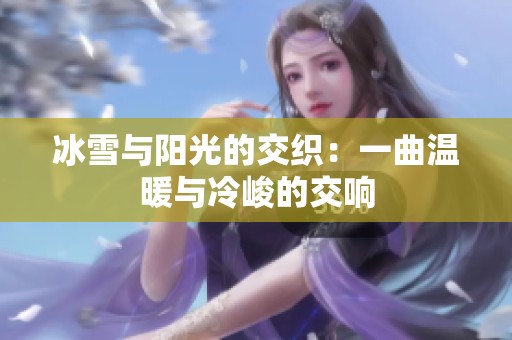 冰雪与阳光的交织：一曲温暖与冷峻的交响