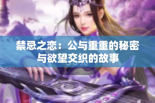 禁忌之恋：公与重重的秘密与欲望交织的故事