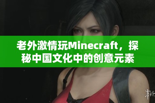 老外激情玩Minecraft，探秘中国文化中的创意元素