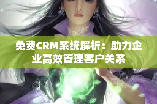 免费CRM系统解析：助力企业高效管理客户关系