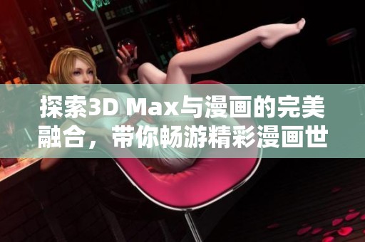 探索3D Max与漫画的完美融合，带你畅游精彩漫画世界