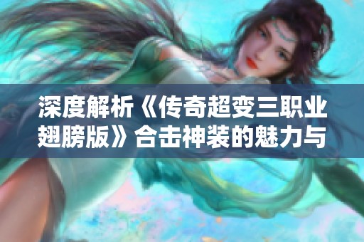 深度解析《传奇超变三职业翅膀版》合击神装的魅力与攻略